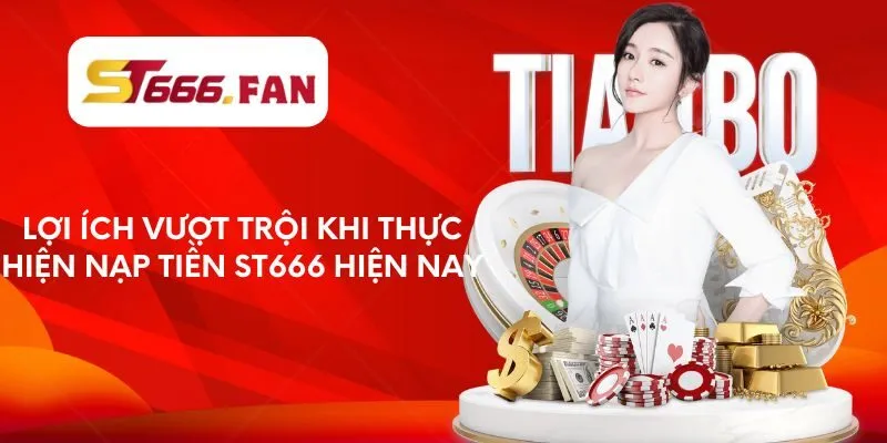Lợi ích vượt trội khi thực hiện nạp tiền ST666 hiện nay