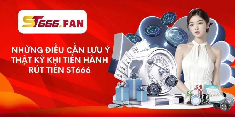 Những điều cần lưu ý thật kỹ khi tiến hành rút tiền ST666 