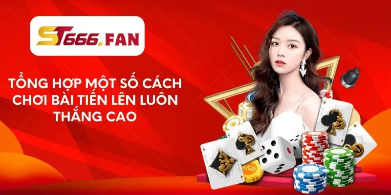 tong-hop-mot-so-cach-choi-bai-tien-len-luon-thang-cao